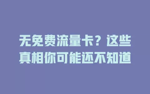 无免费流量卡？这些真相你可能还不知道