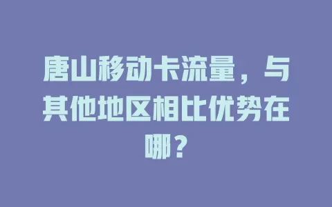 唐山移动卡流量，与其他地区相比优势在哪？