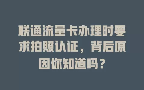 联通流量卡办理时要求拍照认证，背后原因你知道吗？