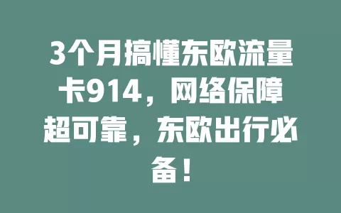3个月搞懂东欧流量卡914，网络保障超可靠，东欧出行必备！