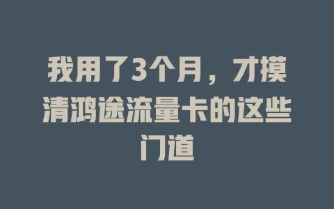 我用了3个月，才摸清鸿途流量卡的这些门道