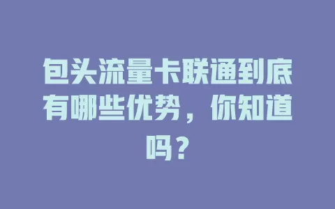 包头流量卡联通到底有哪些优势，你知道吗？