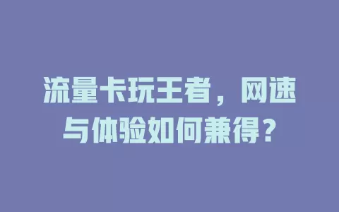 流量卡玩王者，网速与体验如何兼得？