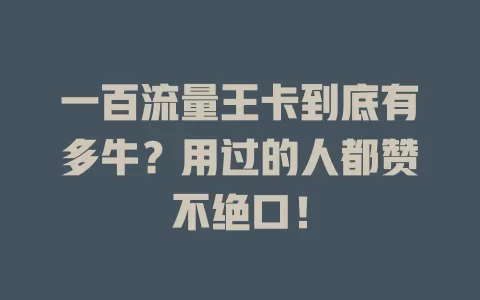 一百流量王卡到底有多牛？用过的人都赞不绝口！