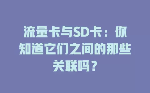 流量卡与SD卡：你知道它们之间的那些关联吗？