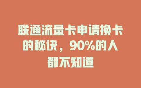 联通流量卡申请换卡的秘诀，90%的人都不知道