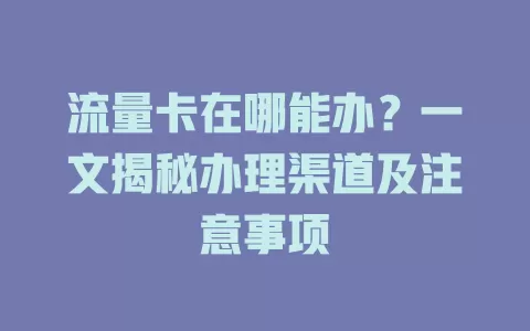 流量卡在哪能办？一文揭秘办理渠道及注意事项
