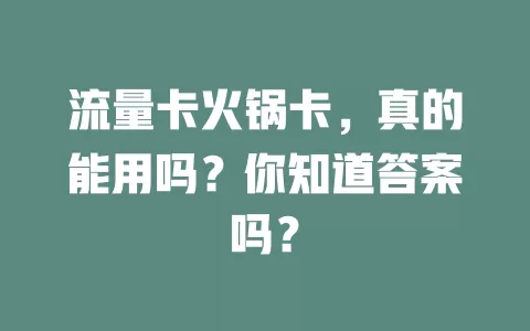 流量卡火锅卡，真的能用吗？你知道答案吗？
