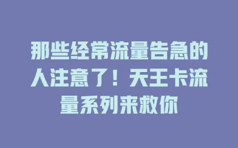 那些经常流量告急的人注意了！天王卡流量系列来救你