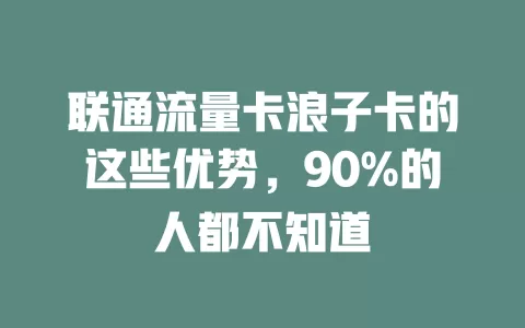 联通流量卡浪子卡的这些优势，90%的人都不知道