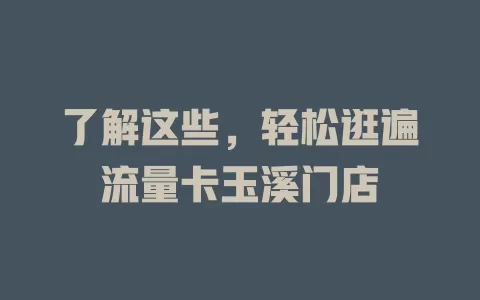 了解这些，轻松逛遍流量卡玉溪门店