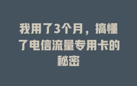 我用了3个月，搞懂了电信流量专用卡的秘密