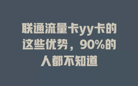 联通流量卡yy卡的这些优势，90%的人都不知道
