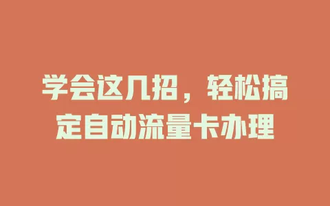 学会这几招，轻松搞定自动流量卡办理