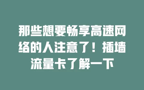 那些想要畅享高速网络的人注意了！插墙流量卡了解一下