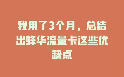 我用了3个月，总结出蜂华流量卡这些优缺点