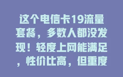 这个电信卡19流量套餐，多数人都没发现！轻度上网能满足，性价比高，但重度使用者要谨慎，选时结合习惯权衡，别为流量费烦恼