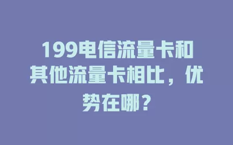 199电信流量卡和其他流量卡相比，优势在哪？