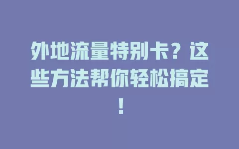 外地流量特别卡？这些方法帮你轻松搞定！