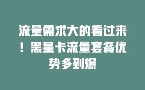 流量需求大的看过来！黑星卡流量套餐优势多到爆