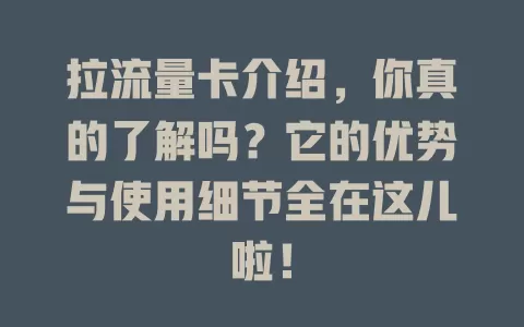 拉流量卡介绍，你真的了解吗？它的优势与使用细节全在这儿啦！