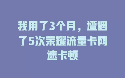 我用了3个月，遭遇了5次荣耀流量卡网速卡顿