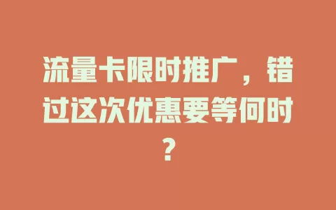 流量卡限时推广，错过这次优惠要等何时？