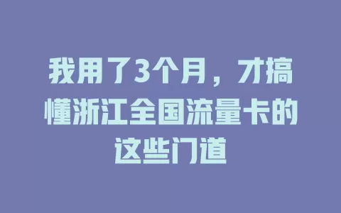我用了3个月，才搞懂浙江全国流量卡的这些门道