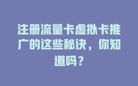 注册流量卡虚拟卡推广的这些秘诀，你知道吗？