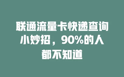 联通流量卡快递查询小妙招，90%的人都不知道