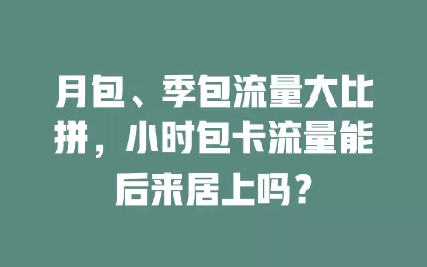 月包、季包流量大比拼，小时包卡流量能后来居上吗？