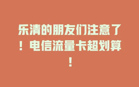 乐清的朋友们注意了！电信流量卡超划算！