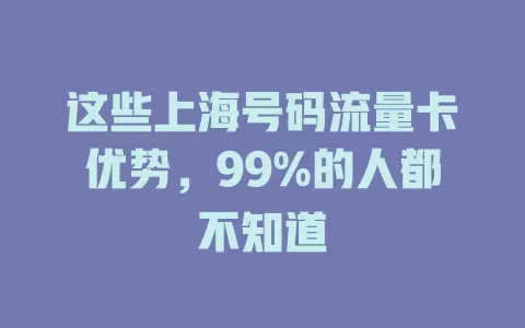 这些上海号码流量卡优势，99%的人都不知道
