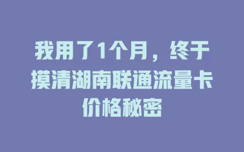我用了1个月，终于摸清湖南联通流量卡价格秘密