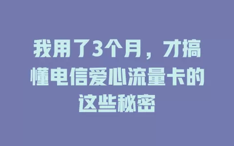 我用了3个月，才搞懂电信爱心流量卡的这些秘密