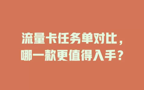流量卡任务单对比，哪一款更值得入手？