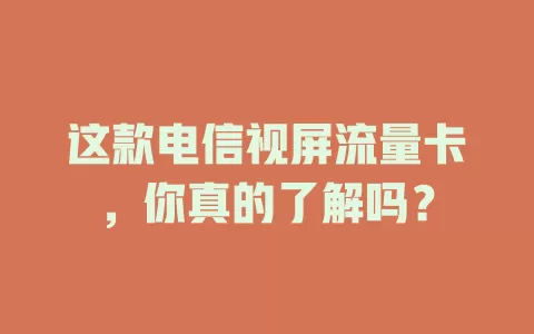 这款电信视屏流量卡，你真的了解吗？
