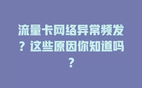 流量卡网络异常频发？这些原因你知道吗？