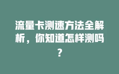流量卡测速方法全解析，你知道怎样测吗？