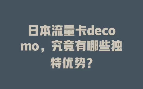 日本流量卡decomo，究竟有哪些独特优势？