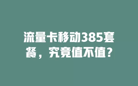 流量卡移动385套餐，究竟值不值？