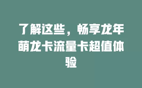 了解这些，畅享龙年萌龙卡流量卡超值体验