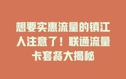 想要实惠流量的镇江人注意了！联通流量卡套餐大揭秘