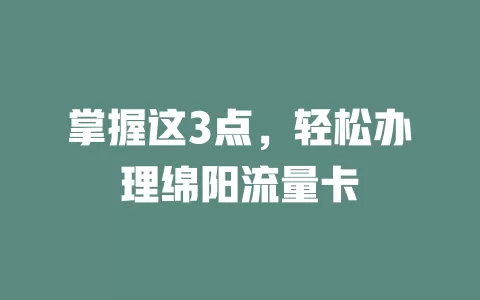 掌握这3点，轻松办理绵阳流量卡
