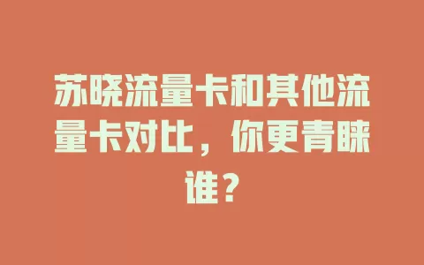 苏晓流量卡和其他流量卡对比，你更青睐谁？
