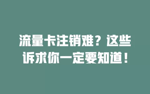 流量卡注销难？这些诉求你一定要知道！