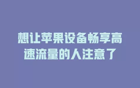 想让苹果设备畅享高速流量的人注意了