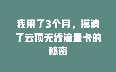 我用了3个月，摸清了云顶无线流量卡的秘密