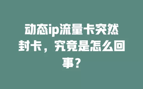 动态ip流量卡突然封卡，究竟是怎么回事？
