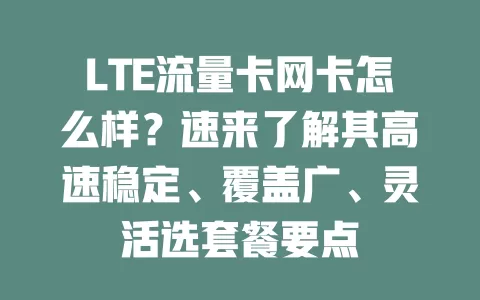 LTE流量卡网卡怎么样？速来了解其高速稳定、覆盖广、灵活选套餐要点